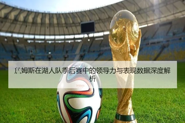詹姆斯在湖人队季后赛中的领导力与表现数据深度解析 | MILAN